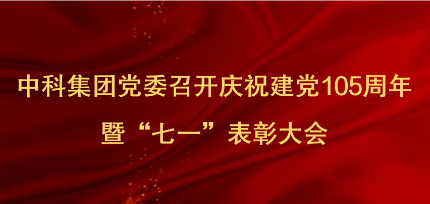 中科集团党委召开庆祝建党105周年暨“七一”表彰大会